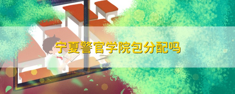 寧夏警官學院包分配嗎
