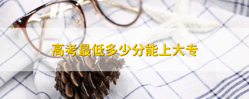 高考最低多少分能上大專