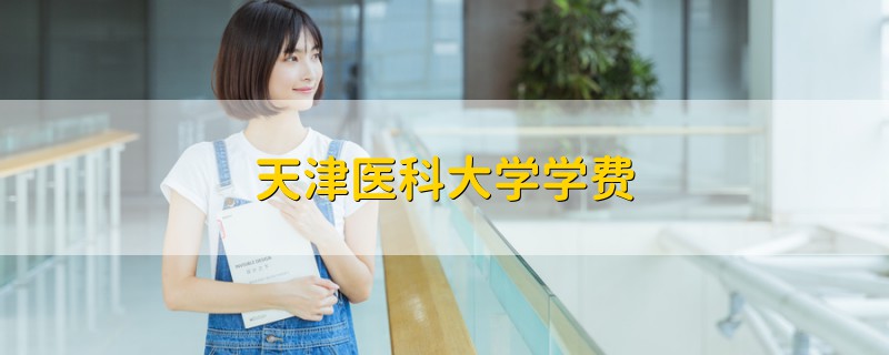 天津醫(yī)科大學(xué)學(xué)費
