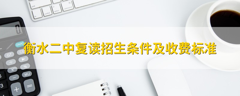 衡水二中復(fù)讀招生條件及收費(fèi)標(biāo)準(zhǔn)
