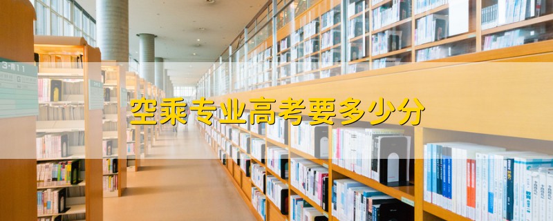 空乘專業(yè)高考要多少分