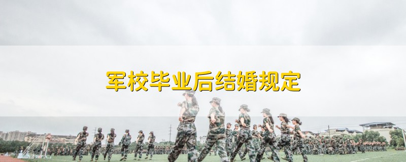 軍校畢業(yè)后結(jié)婚規(guī)定