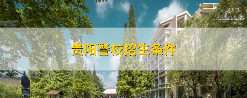 貴陽(yáng)警校招生條件