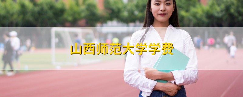 山西師范大學(xué)學(xué)費(fèi)