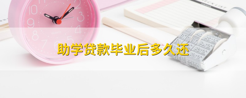 助學貸款畢業(yè)后多久還