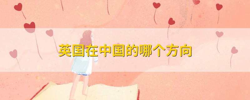 英國(guó)在中國(guó)的哪個(gè)方向
