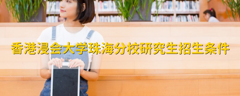 香港浸會(huì)大學(xué)珠海分校研究生招生條件