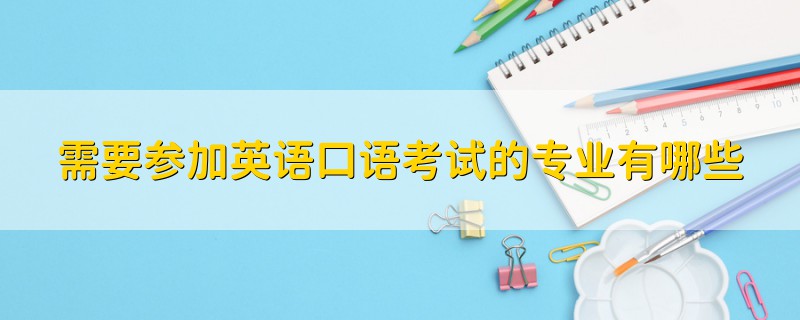 需要參加英語口語考試的專業(yè)有哪些