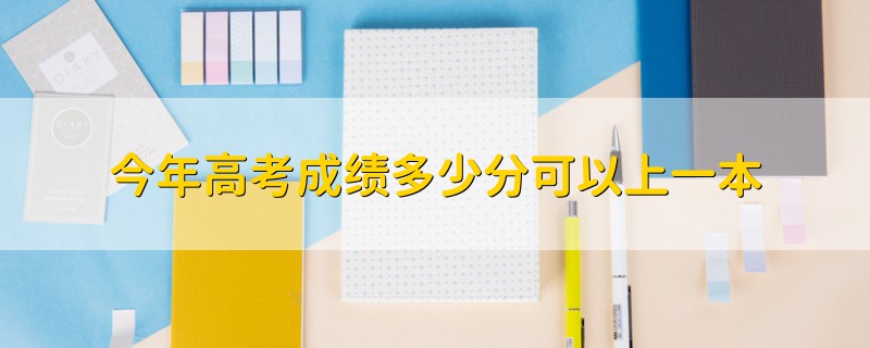 今年高考成績(jī)多少分可以上一本