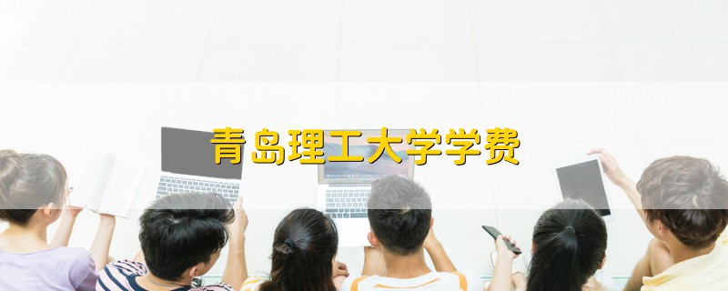 青島理工大學(xué)學(xué)費(fèi)