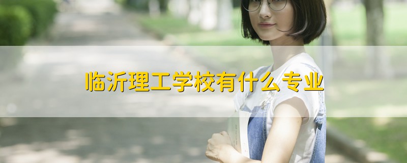 臨沂理工學校有什么專業(yè)