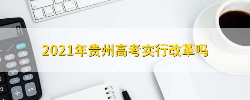 2021年貴州高考實(shí)行改革嗎