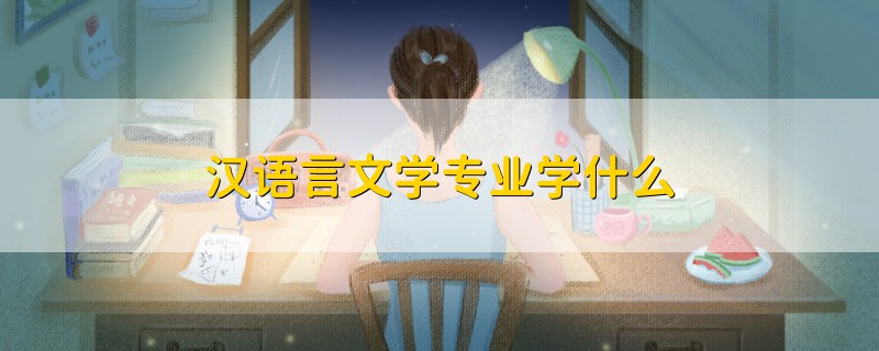 漢語言文學(xué)專業(yè)學(xué)什么