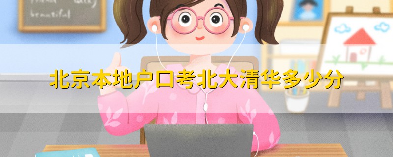 北京本地戶口考北大清華多少分