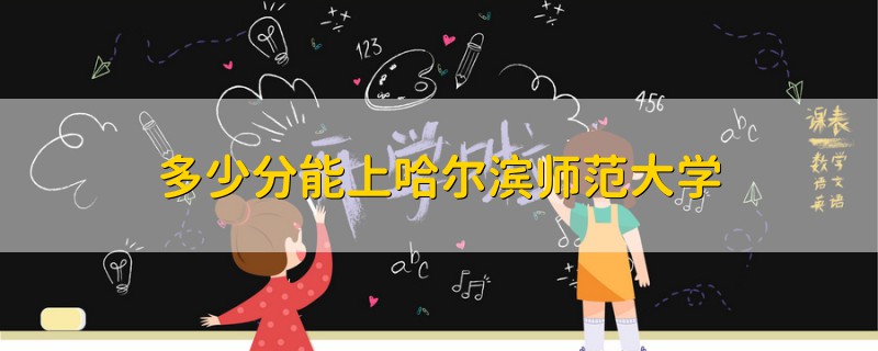 多少分能上哈爾濱師范大學(xué)