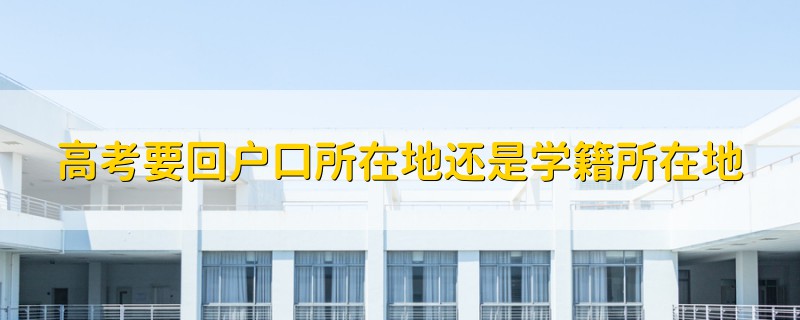 高考要回戶口所在地還是學(xué)籍所在地