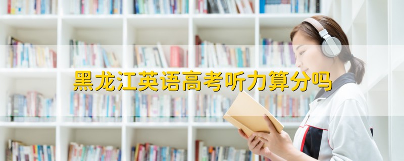 黑龍江英語高考聽力算分嗎