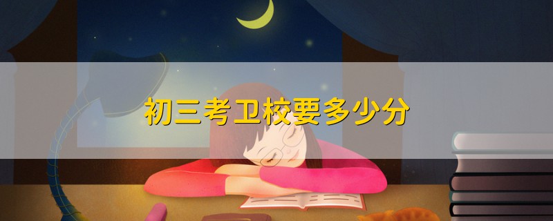 初三考衛(wèi)校要多少分