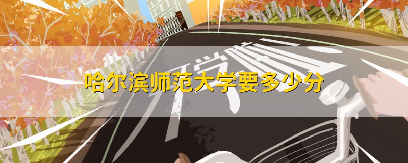 哈爾濱師范大學(xué)要多少分