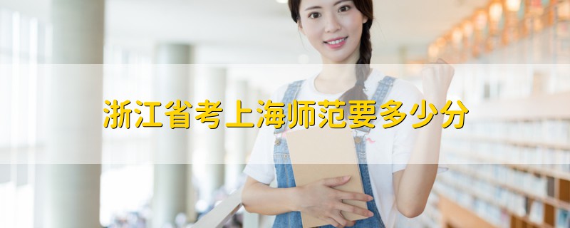 浙江省考上海師范要多少分