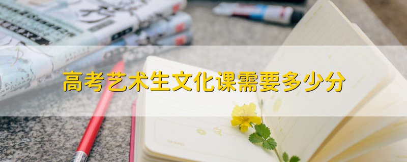 高考藝術(shù)生文化課需要多少分