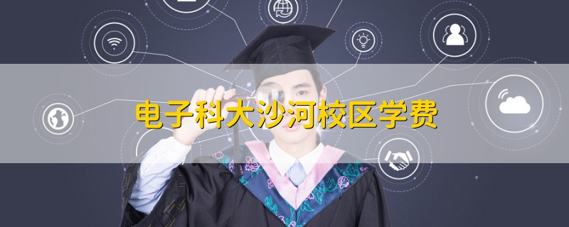 電子科大沙河校區(qū)學(xué)費(fèi)