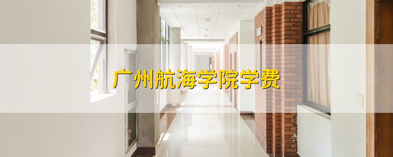 廣州航海學(xué)院學(xué)費(fèi)