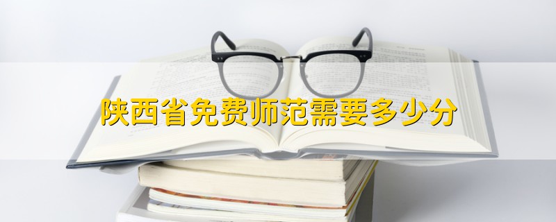 陜西省免費(fèi)師范需要多少分