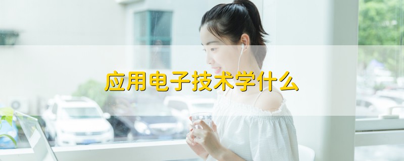 應(yīng)用電子技術(shù)學(xué)什么