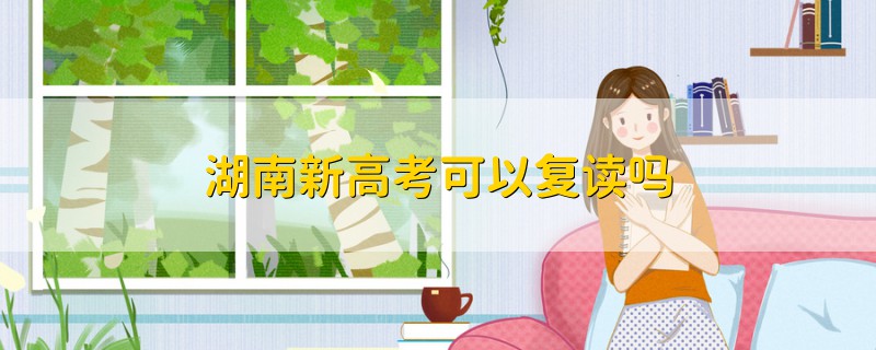 湖南新高考可以復(fù)讀嗎