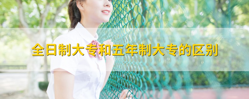 全日制大專和五年制大專的區(qū)別