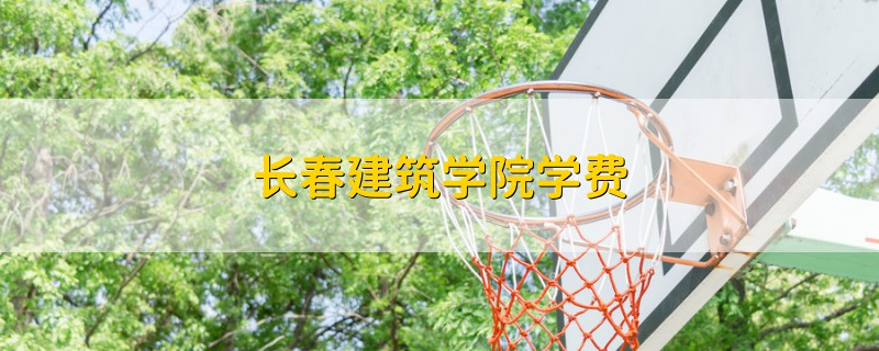 長春建筑學院學費