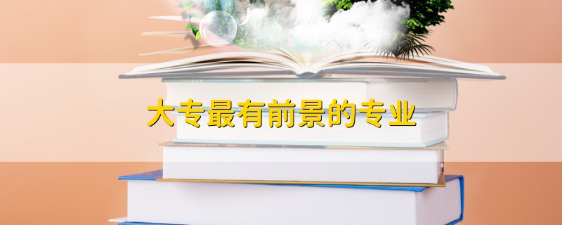 大專最有前景的專業(yè)