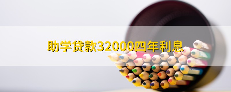 助學(xué)貸款32000四年利息