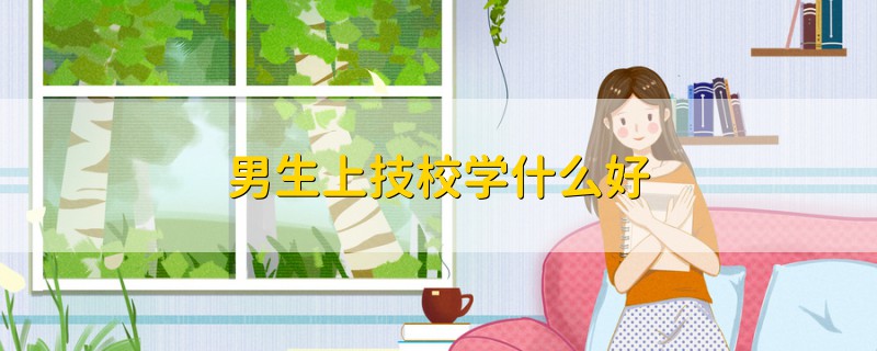 男生上技校學(xué)什么好