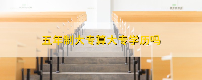 五年制大專算大專學(xué)歷嗎