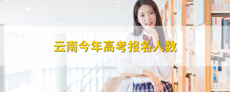 云南今年高考報名人數(shù)