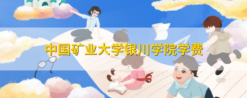 中國(guó)礦業(yè)大學(xué)銀川學(xué)院學(xué)費(fèi)