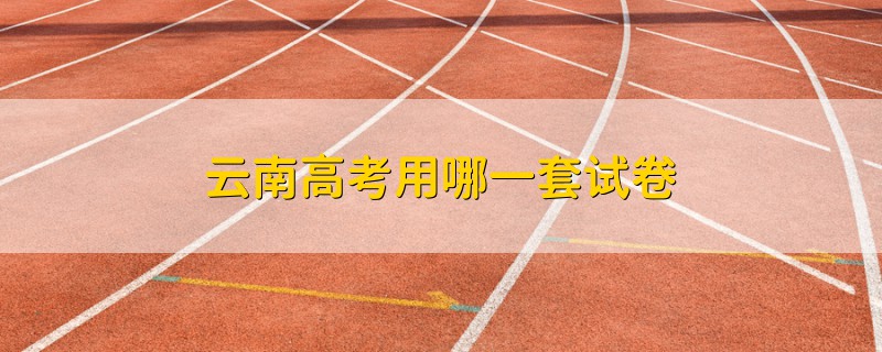 云南高考用哪一套試卷