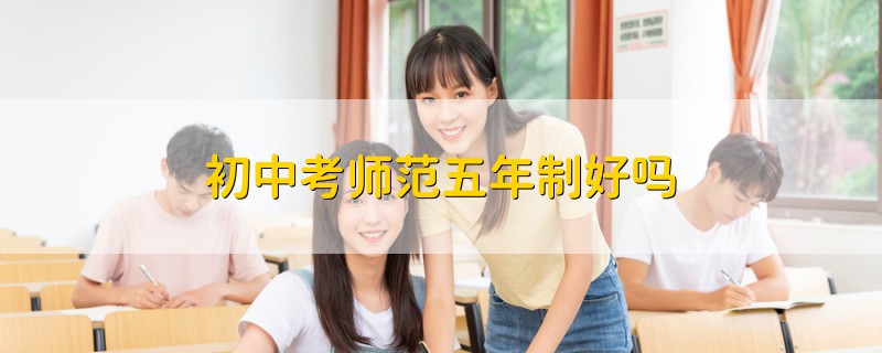 初中考師范五年制好嗎