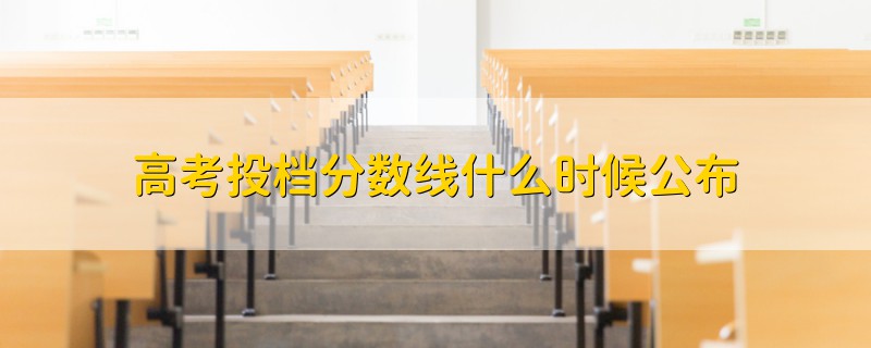 高考投檔分?jǐn)?shù)線什么時(shí)候公布