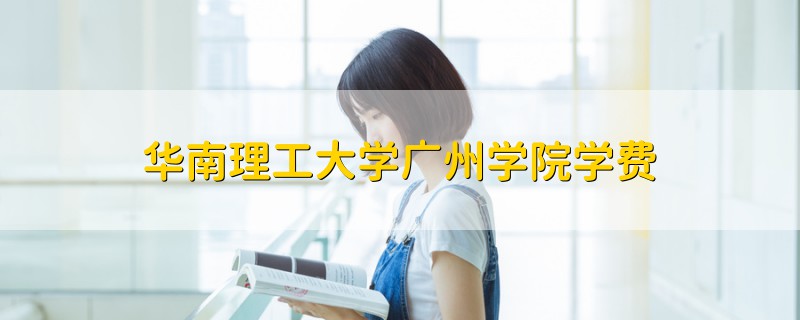 華南理工大學廣州學院學費