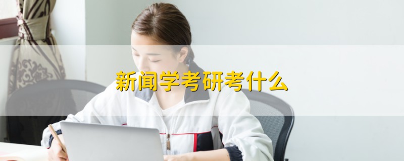 新聞學(xué)考研考什么