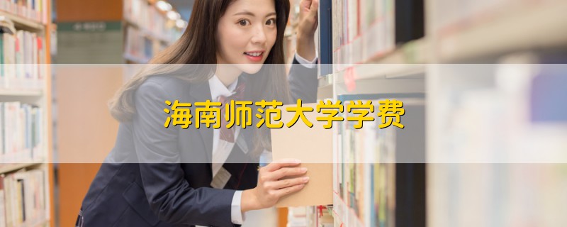 海南師范大學(xué)學(xué)費(fèi)