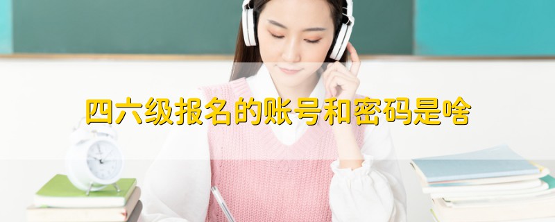 四六級(jí)報(bào)名的賬號(hào)和密碼是啥