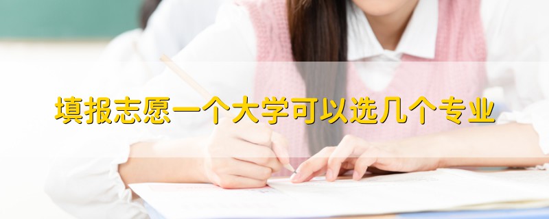 填報(bào)志愿一個(gè)大學(xué)可以選幾個(gè)專業(yè)