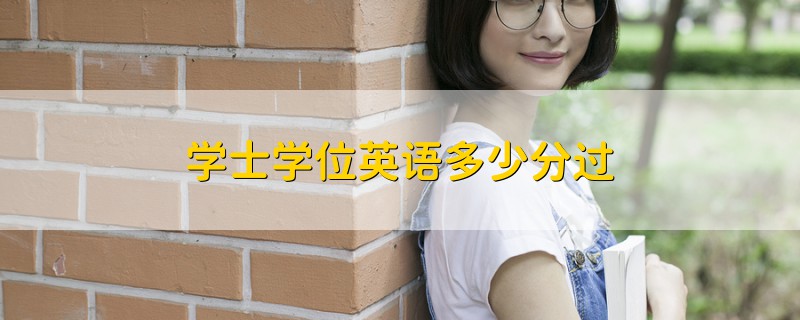 學(xué)士學(xué)位英語多少分過