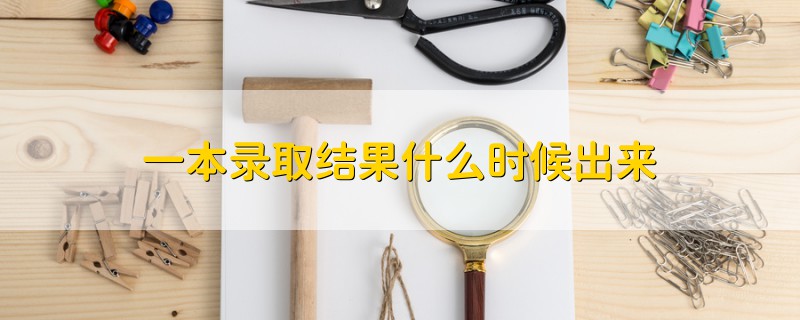 一本錄取結(jié)果什么時(shí)候出來(lái)