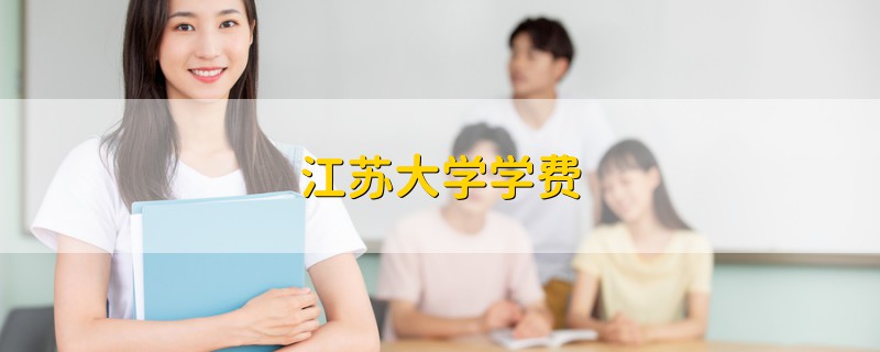 江蘇大學(xué)學(xué)費(fèi)