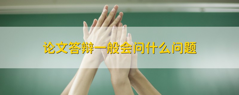 論文答辯一般會(huì)問什么問題